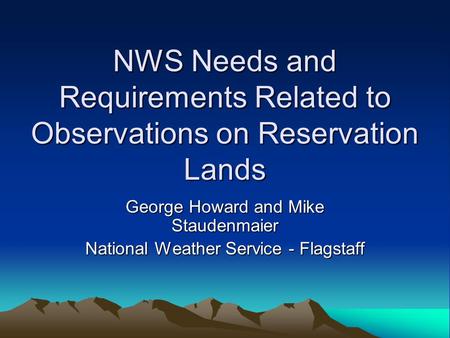 NWS Needs and Requirements Related to Observations on Reservation Lands George Howard and Mike Staudenmaier National Weather Service - Flagstaff.