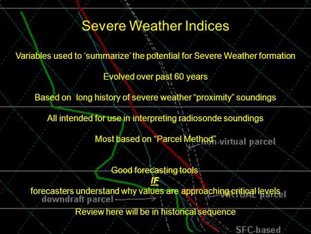 . Severe Weather Indices Variables used to ‘summarize’ the potential for Severe Weather formation Evolved over past 60 years Based on long history of severe.