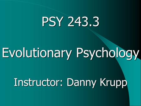PSY 243.3 Evolutionary Psychology Instructor: Danny Krupp.