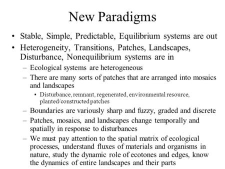 New Paradigms Stable, Simple, Predictable, Equilibrium systems are out Heterogeneity, Transitions, Patches, Landscapes, Disturbance, Nonequilibrium systems.
