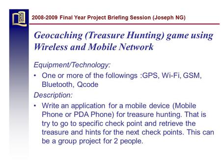 Geocaching (Treasure Hunting) game using Wireless and Mobile Network Equipment/Technology: One or more of the followings :GPS, Wi-Fi, GSM, Bluetooth, Qcode.