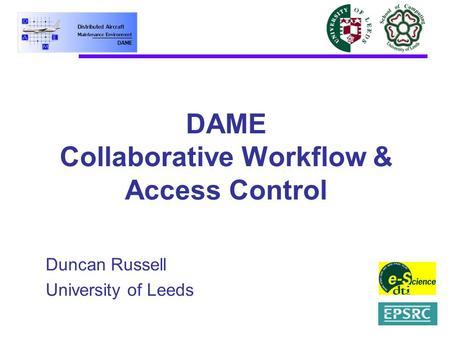 DAME Collaborative Workflow & Access Control Duncan Russell University of Leeds.