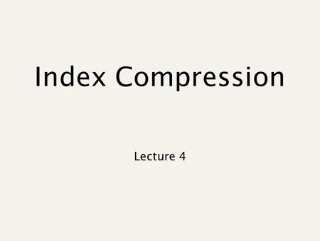 Index Compression Lecture 4. Recap: lecture 3 Stemming, tokenization etc. Faster postings merges Phrase queries.