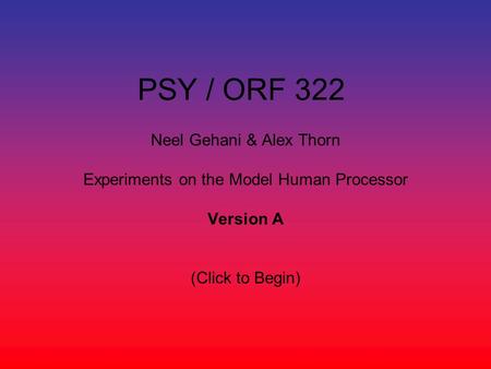 PSY / ORF 322 Neel Gehani & Alex Thorn Experiments on the Model Human Processor Version A (Click to Begin)