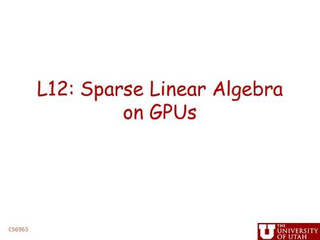 L12: Sparse Linear Algebra on GPUs CS6963. Administrative Issues Next assignment, triangular solve – Due 5PM, Monday, March 8 – handin cs6963 lab 3 ”