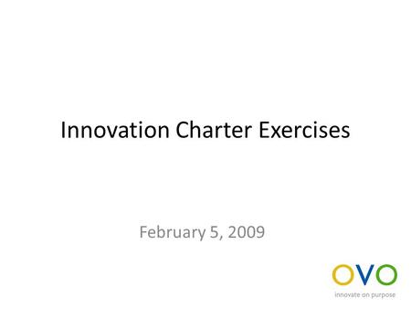 Innovation Charter Exercises February 5, 2009. Develop a Charter For your department or the university, develop an innovation charter that you can present.