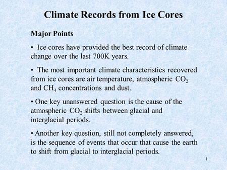 1 Climate Records from Ice Cores Major Points Ice cores have provided the best record of climate change over the last 700K years. The most important climate.