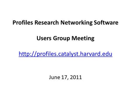 Profiles Research Networking Software Users Group Meeting   June 17, 2011.