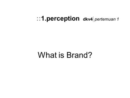 What is Brand? ::1.perception dkv4 pertemuan 1. What is a brand? Brand is the promise, the big idea, the reputation and expectations that reside in each.