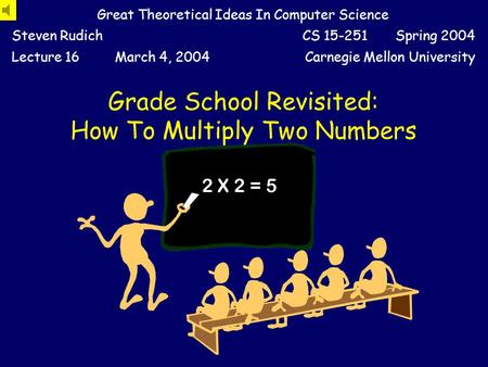 Grade School Revisited: How To Multiply Two Numbers Great Theoretical Ideas In Computer Science Steven RudichCS 15-251 Spring 2004 Lecture 16March 4,