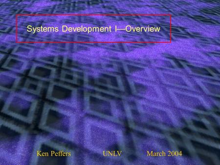 Systems Development I—Overview Ken PeffersUNLVMarch 2004.