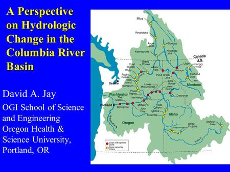 A Perspective on Hydrologic Change in the Columbia River Basin David A. Jay OGI School of Science and Engineering Oregon Health & Science University, Portland,