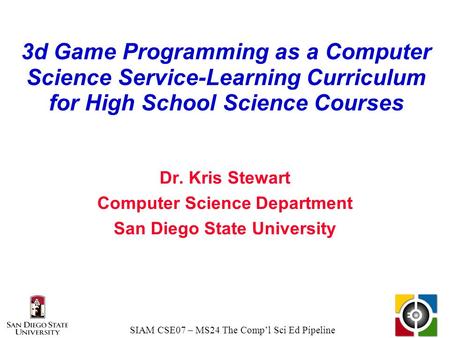 SIAM CSE07 – MS24 The Comp’l Sci Ed Pipeline 3d Game Programming as a Computer Science Service-Learning Curriculum for High School Science Courses Dr.