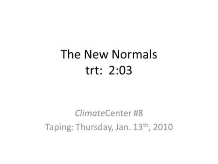 The New Normals trt: 2:03 ClimateCenter #8 Taping: Thursday, Jan. 13 th, 2010.