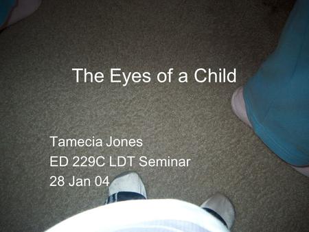 The Eyes of a Child Tamecia Jones ED 229C LDT Seminar 28 Jan 04.