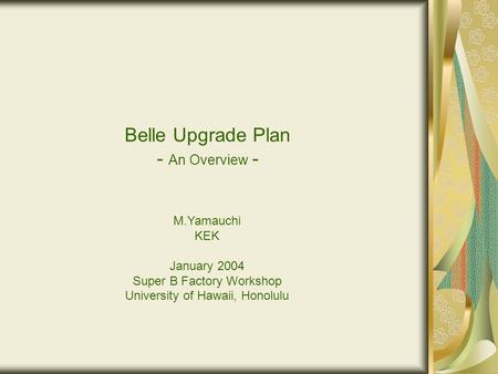 Belle Upgrade Plan - An Overview - M.Yamauchi KEK January 2004 Super B Factory Workshop University of Hawaii, Honolulu.