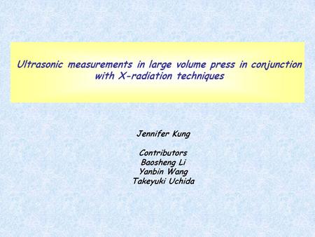 Ultrasonic measurements in large volume press in conjunction with X-radiation techniques Jennifer Kung Contributors Baosheng Li Yanbin Wang Takeyuki Uchida.