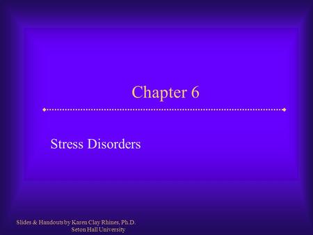 Chapter 6 Stress Disorders Slides & Handouts by Karen Clay Rhines, Ph.D. Seton Hall University.