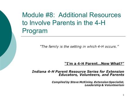 Module #8: Additional Resources to Involve Parents in the 4-H Program “I’m a 4-H Parent…Now What?” Indiana 4-H Parent Resource Series for Extension Educators,