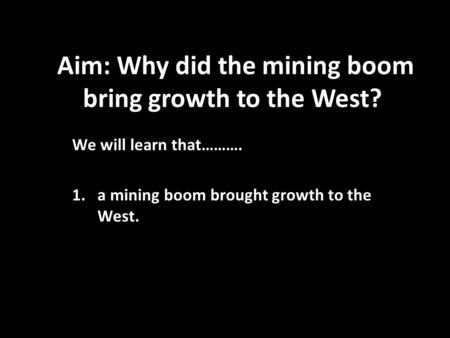 Aim: Why did the mining boom bring growth to the West?