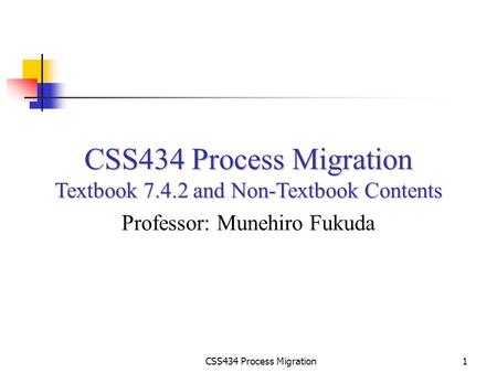 CSS434 Process Migration1 Textbook 7.4.2 and Non-Textbook Contents Professor: Munehiro Fukuda.