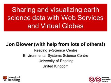 Sharing and visualizing earth science data with Web Services and Virtual Globes Jon Blower (with help from lots of others!) Reading e-Science Centre Environmental.