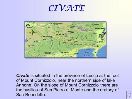 CIVATE Civate is situated in the province of Lecco at the foot of Mount Cornizzolo, near the northern side of lake Annone. On the slope of Mount Cornizzolo.