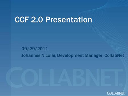 CCF 2.0 Presentation 09/29/2011 Johannes Nicolai, Development Manager, CollabNet.