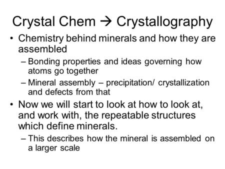 Crystal Chem  Crystallography Chemistry behind minerals and how they are assembled –Bonding properties and ideas governing how atoms go together –Mineral.