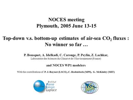NOCES meeting Plymouth, 2005 June 13-15 Top-down v.s. bottom-up estimates of air-sea CO 2 fluxes : No winner so far … P. Bousquet, A. Idelkadi, C. Carouge,