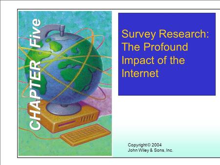 Learning Objectives Copyright © 2004 John Wiley & Sons, Inc. Survey Research: The Profound Impact of the Internet CHAPTER Five.