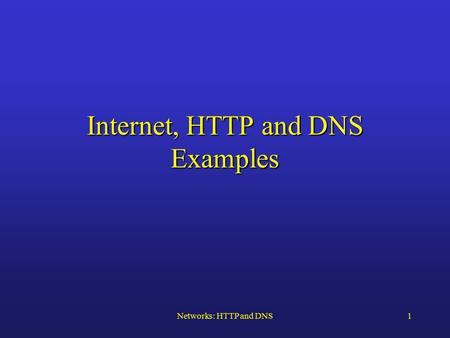 Networks: HTTP and DNS1 Internet, HTTP and DNS Examples.