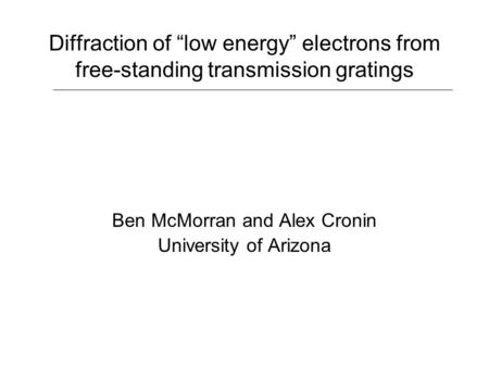 Diffraction of “low energy” electrons from free-standing transmission gratings Ben McMorran and Alex Cronin University of Arizona.