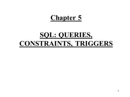 1 Chapter 5 SQL: QUERIES, CONSTRAINTS, TRIGGERS. 2 INTRODUCTION - The current presentation is consistent with both SQL-92 and SQL: 99 (differences will.