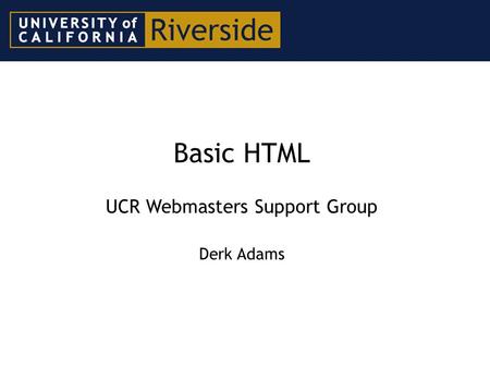 Basic HTML UCR Webmasters Support Group Derk Adams.