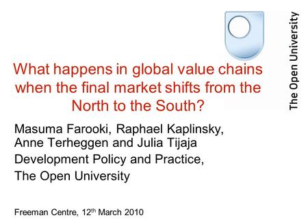 What happens in global value chains when the final market shifts from the North to the South? Masuma Farooki, Raphael Kaplinsky, Anne Terheggen and Julia.