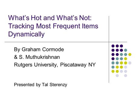 What’s Hot and What’s Not: Tracking Most Frequent Items Dynamically By Graham Cormode & S. Muthukrishnan Rutgers University, Piscataway NY Presented by.