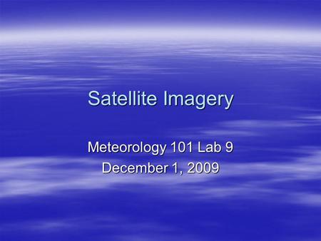Satellite Imagery Meteorology 101 Lab 9 December 1, 2009.