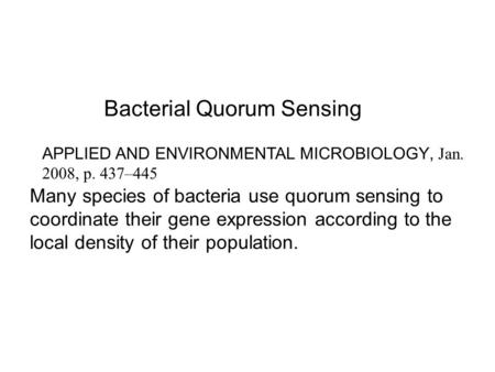 Bacterial Quorum Sensing Many species of bacteria use quorum sensing to coordinate their gene expression according to the local density of their population.