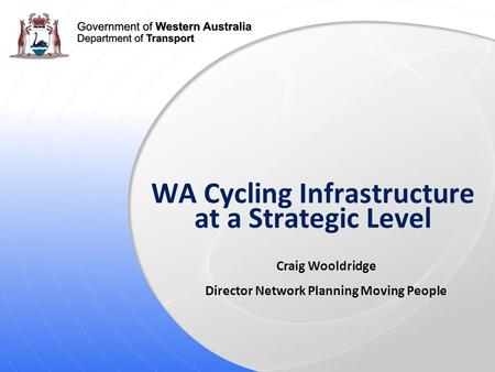 WA Cycling Infrastructure at a Strategic Level Craig Wooldridge Director Network Planning Moving People.