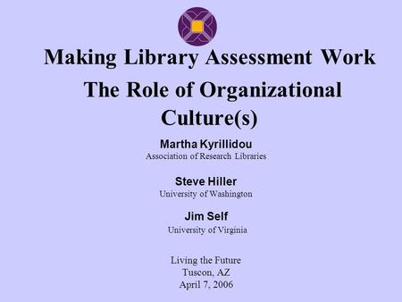 Making Library Assessment Work The Role of Organizational Culture(s) Martha Kyrillidou Association of Research Libraries Steve Hiller University of Washington.