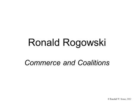 © Randall W. Stone, 2002 Ronald Rogowski Commerce and Coalitions.