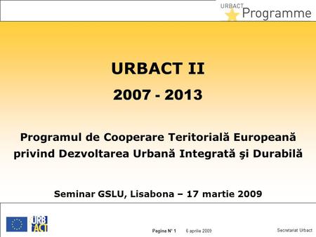 27 juin 2015 Slide N° 1 6 aprilie 2009 Pagina N° 1 Secretariat Urbact URBACT II 2007 - 2013 Programul de Cooperare Teritorială Europeană privind Dezvoltarea.