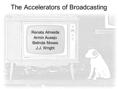 The Accelerators of Broadcasting Renata Almeida Armin Ausejo Belinda Moses J.J. Wright.