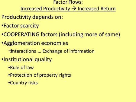 Factor Flows: Increased Productivity  Increased Return Productivity depends on: Factor scarcity COOPERATING factors (including more of same) Agglomeration.
