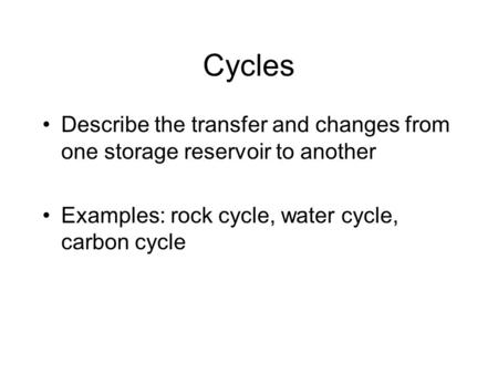 Cycles Describe the transfer and changes from one storage reservoir to another Examples: rock cycle, water cycle, carbon cycle.
