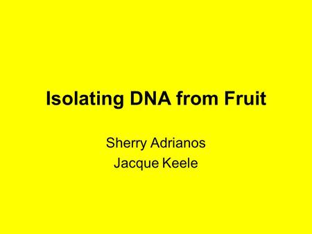 Isolating DNA from Fruit Sherry Adrianos Jacque Keele.