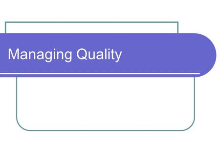 Managing Quality. What Is “Quality?” We all know what we mean by “quality” Yet it is often difficult to define Sometimes it is easier to use examples.