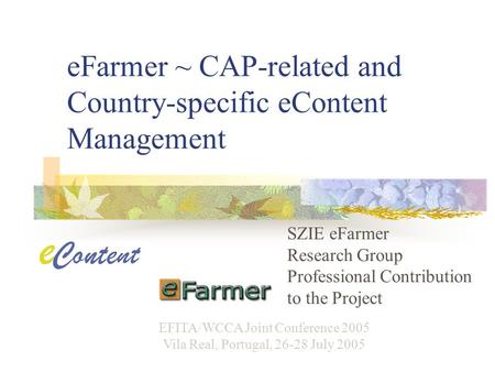 EFarmer ~ CAP-related and Country-specific eContent Management SZIE eFarmer Research Group Professional Contribution to the Project EFITA/WCCA Joint Conference.