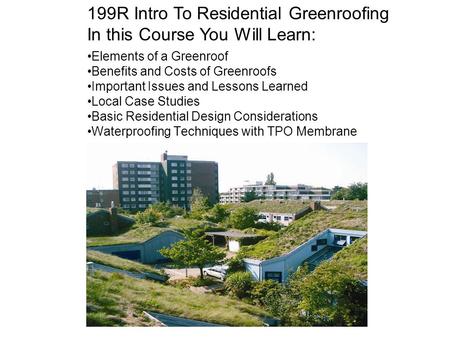 Elements of a Greenroof Benefits and Costs of Greenroofs Important Issues and Lessons Learned Local Case Studies Basic Residential Design Considerations.